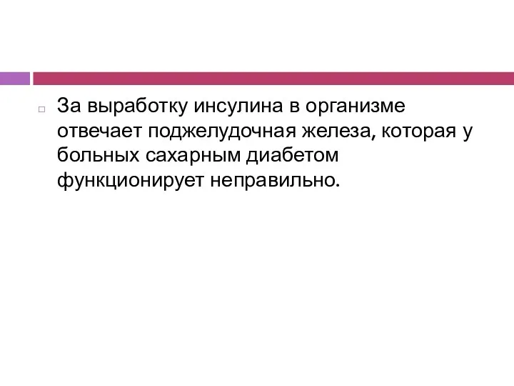 За выработку инсулина в организме отвечает поджелудочная железа, которая у больных сахарным диабетом функционирует неправильно.