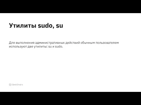 Для выполнения административных действий обычным пользователем используют две утилиты: su и sudo. Утилиты sudo, su