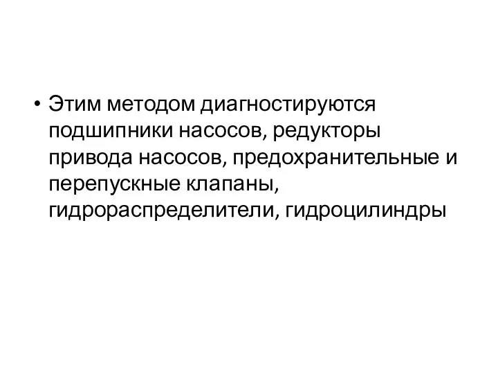 Этим методом диагностируются подшипники насосов, редукторы привода насосов, предохранительные и перепускные клапаны, гидрораспределители, гидроцилиндры