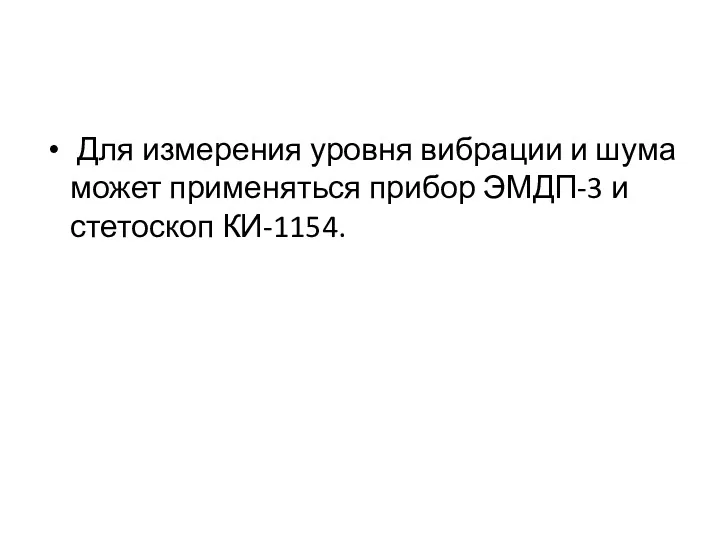 Для измерения уровня вибрации и шума может применяться прибор ЭМДП-3 и стетоскоп КИ-1154.