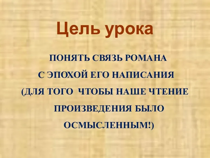 Цель урока ПОНЯТЬ СВЯЗЬ РОМАНА С ЭПОХОЙ ЕГО НАПИСАНИЯ (ДЛЯ