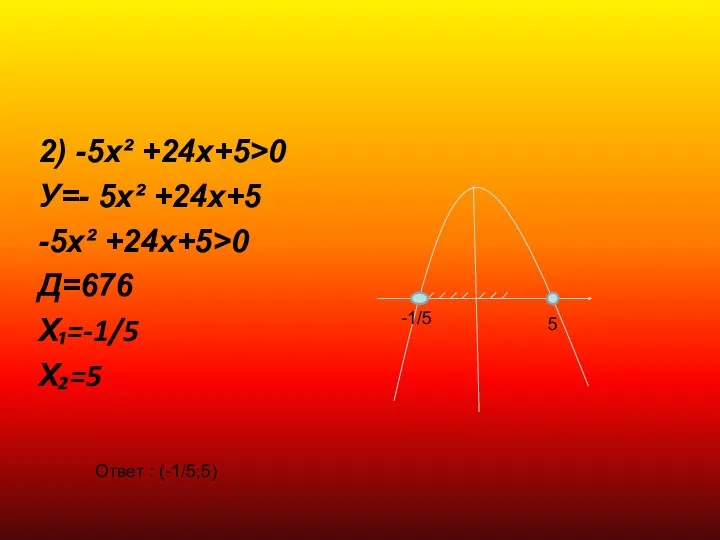 2) -5х² +24х+5>0 У=- 5х² +24х+5 -5х² +24х+5>0 Д=676 Х₁=-1/5 Х₂=5 -1/5 5 Ответ : (-1/5;5)