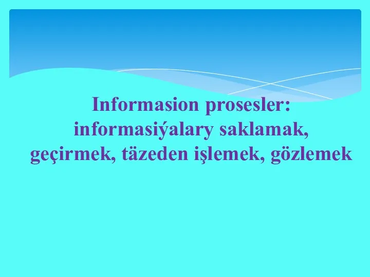 Informasion prosesler: informasiýalary saklamak, geçirmek, täzeden işlemek, gözlemek