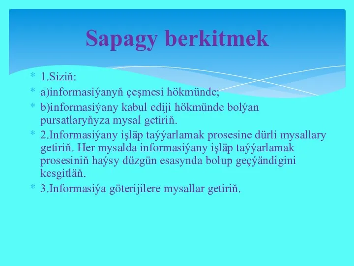 1.Siziň: a)informasiýanyň çeşmesi hökmünde; b)informasiýany kabul ediji hökmünde bolýan pursatlaryňyza