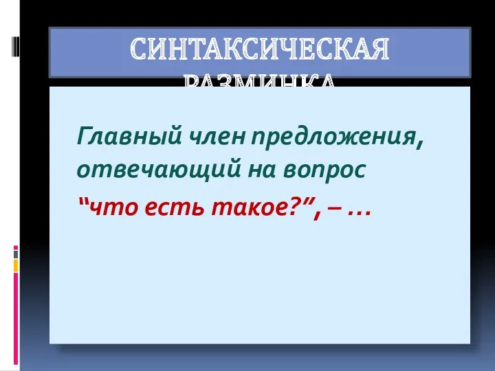 СИНТАКСИЧЕСКАЯ РАЗМИНКА Главный член предложения, отвечающий на вопрос “что есть такое?”, – …