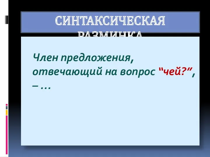 СИНТАКСИЧЕСКАЯ РАЗМИНКА Член предложения, отвечающий на вопрос “чей?”, – …