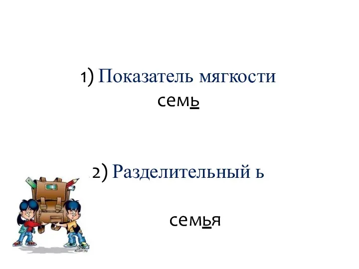 1) Показатель мягкости семь 2) Разделительный ь семья