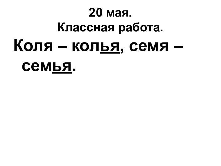 20 мая. Классная работа. Коля – колья, семя – семья.