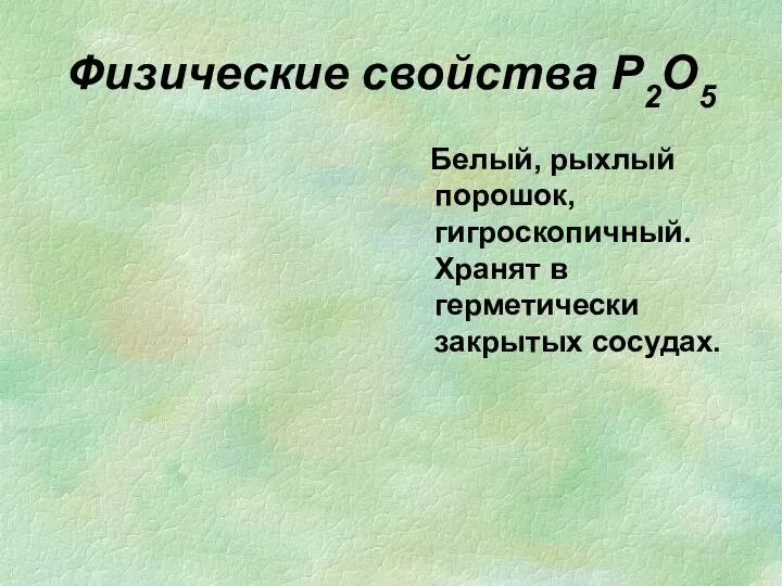 Физические свойства P2O5 Белый, рыхлый порошок, гигроскопичный. Хранят в герметически закрытых сосудах.