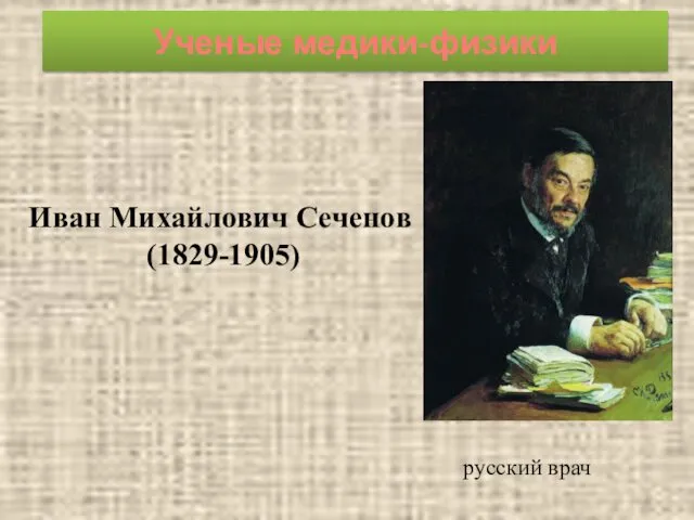 Ученые медики-физики Иван Михайлович Сеченов (1829-1905) русский врач