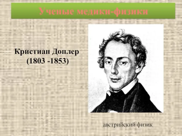 Ученые медики-физики Кристиан Доплер (1803 -1853) австрийский физик