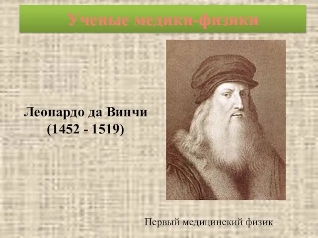 Первый медицинский физик Леонардо да Винчи (1452 - 1519) Ученые медики-физики