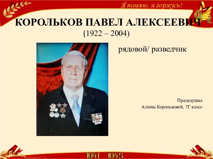 КОРОЛЬКОВ ПАВЕЛ АЛЕКСЕЕВИЧ (1922 – 2004) рядовой/ разведчик Прадедушка Алины Корольковой, 7Г класс