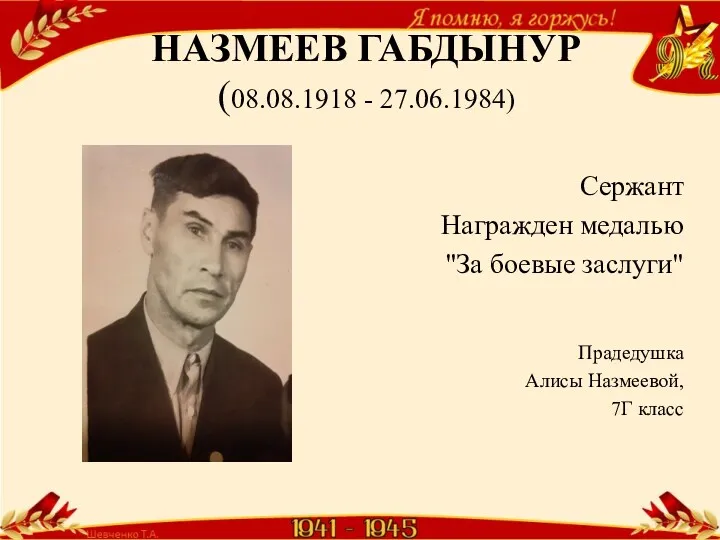 НАЗМЕЕВ ГАБДЫНУР (08.08.1918 - 27.06.1984) Сержант Награжден медалью "За боевые заслуги" Прадедушка Алисы Назмеевой, 7Г класс