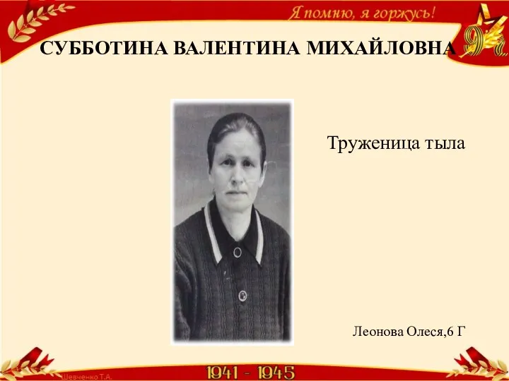 СУББОТИНА ВАЛЕНТИНА МИХАЙЛОВНА Труженица тыла Леонова Олеся,6 Г