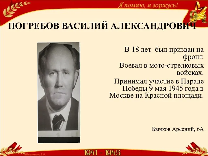 ПОГРЕБОВ ВАСИЛИЙ АЛЕКСАНДРОВИЧ В 18 лет был призван на фронт. Воевал в мото-стрелковых