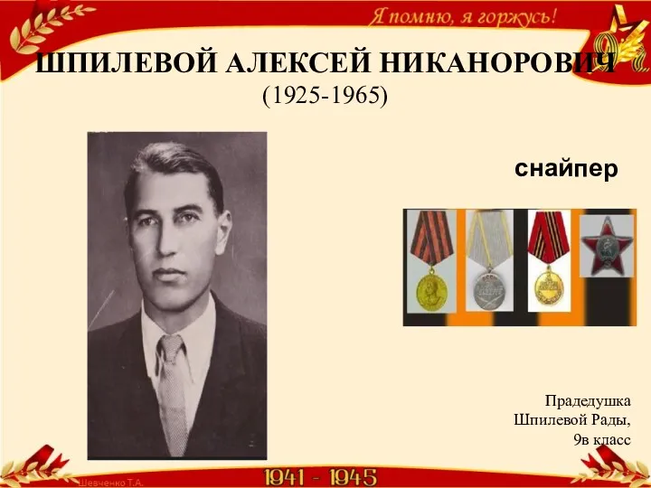 ШПИЛЕВОЙ АЛЕКСЕЙ НИКАНОРОВИЧ (1925-1965) снайпер Прадедушка Шпилевой Рады, 9в класс​
