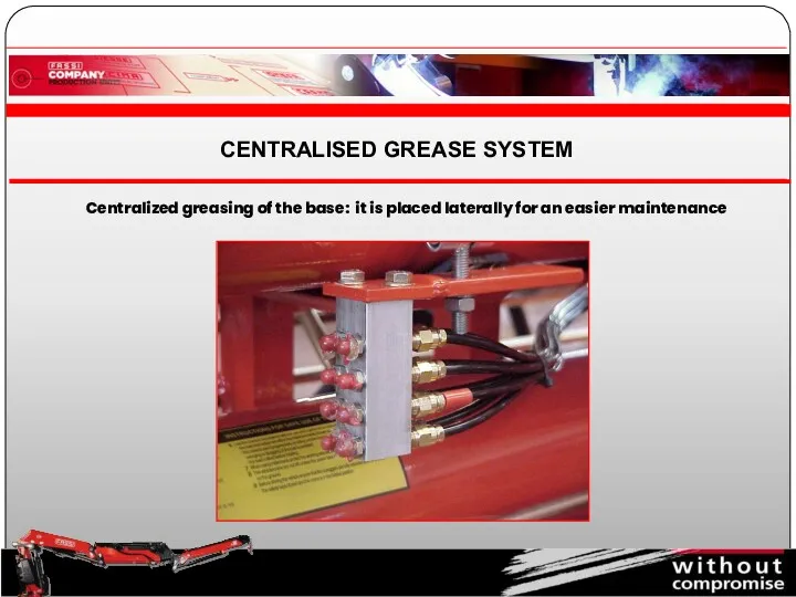 Centralized greasing of the base: it is placed laterally for an easier maintenance CENTRALISED GREASE SYSTEM