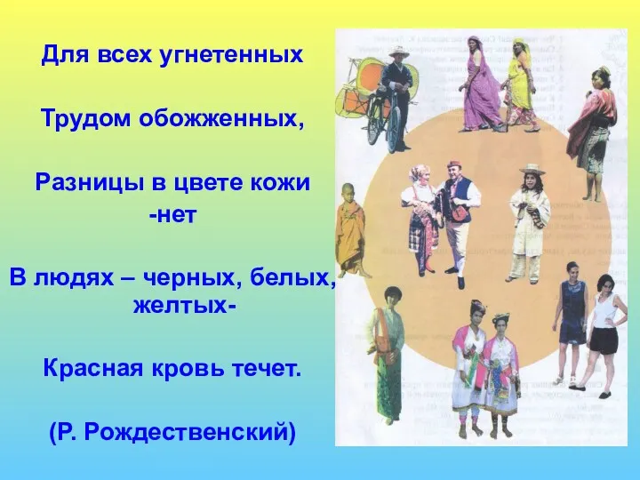 Для всех угнетенных Трудом обожженных, Разницы в цвете кожи -нет В людях –