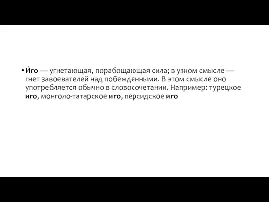 И́го — угнетающая, порабощающая сила; в узком смысле — гнет