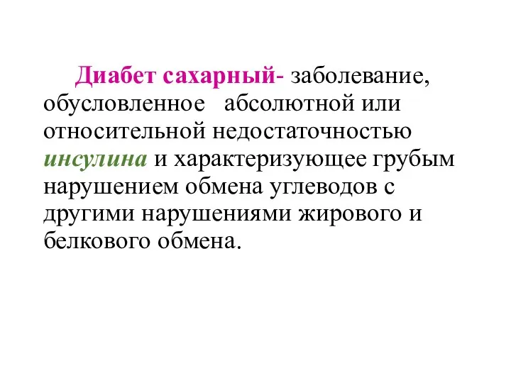 Диабет сахарный- заболевание, обусловленное абсолютной или относительной недостаточностью инсулина и