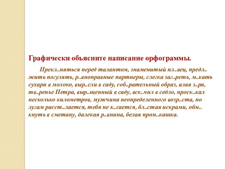 Графически объясните написание орфограммы. Прекл..няться перед талантом, знаменитый пл..вец, предл..жить