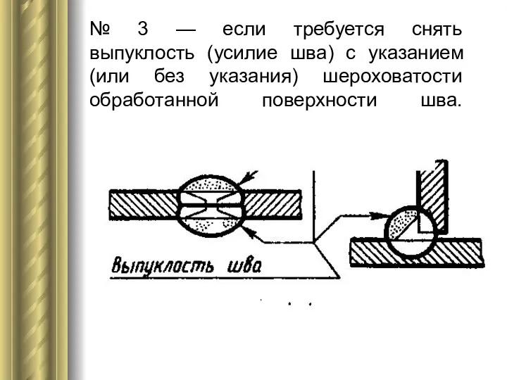 № 3 — если требуется снять выпуклость (усилие шва) с