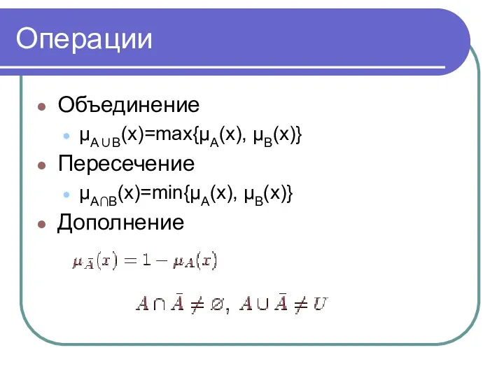 Операции Объединение μA∪B(x)=max{μA(x), μB(x)} Пересечение μA∩B(x)=min{μA(x), μB(x)} Дополнение