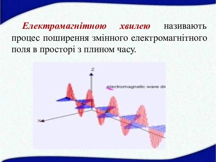 Електромагнітною хвилею називають процес поширення змінного електромагнітного поля в просторі з плином часу.