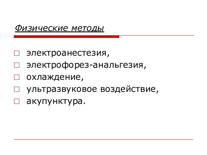 Физические методы электроанестезия, электрофорез-анальгезия, охлаждение, ультразвуковое воздействие, акупунктура.