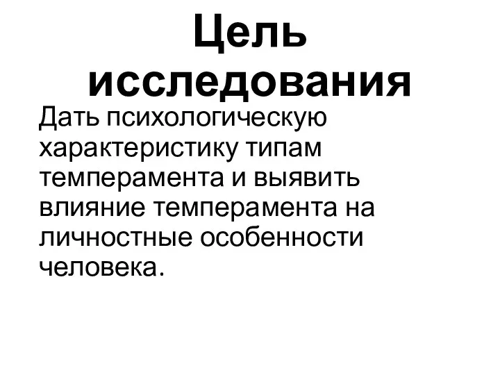 Цель исследования Дать психологическую характеристику типам темперамента и выявить влияние темперамента на личностные особенности человека.