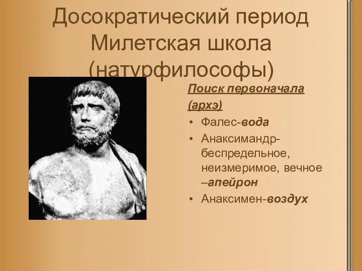 Досократический период Милетская школа (натурфилософы) Поиск первоначала (архэ) Фалес-вода Анаксимандр- беспредельное, неизмеримое, вечное –апейрон Анаксимен-воздух