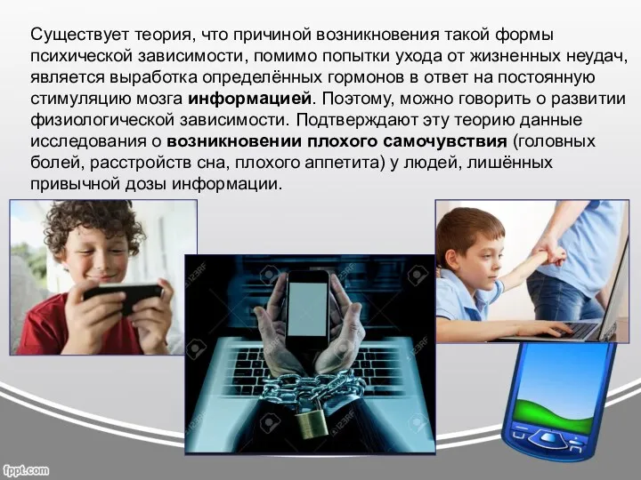 Существует теория, что причиной возникновения такой формы психической зависимости, помимо