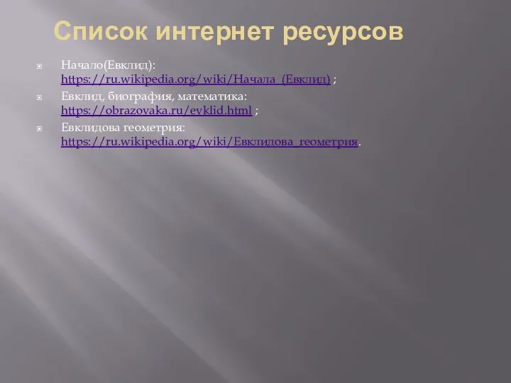 Список интернет ресурсов Начало(Евклид): https://ru.wikipedia.org/wiki/Начала_(Евклид) ; Евклид, биография, математика: https://obrazovaka.ru/evklid.html ; Евклидова геометрия: https://ru.wikipedia.org/wiki/Евклидова_геометрия.