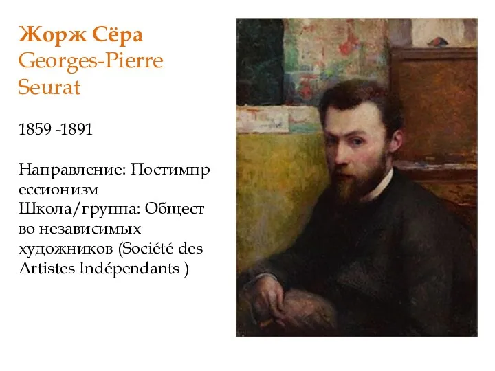 Жорж Сёра Georges-Pierre Seurat 1859 -1891 Направление: Постимпрессионизм Школа/группа: Общество