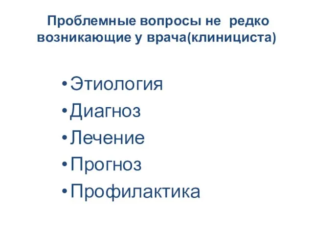 Проблемные вопросы не редко возникающие у врача(клинициста) Этиология Диагноз Лечение Прогноз Профилактика