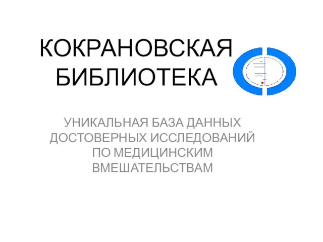 КОКРАНОВСКАЯ БИБЛИОТЕКА УНИКАЛЬНАЯ БАЗА ДАННЫХ ДОСТОВЕРНЫХ ИССЛЕДОВАНИЙ ПО МЕДИЦИНСКИМ ВМЕШАТЕЛЬСТВАМ