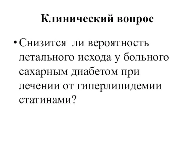 Клинический вопрос Снизится ли вероятность летального исхода у больного сахарным диабетом при лечении от гиперлипидемии статинами?