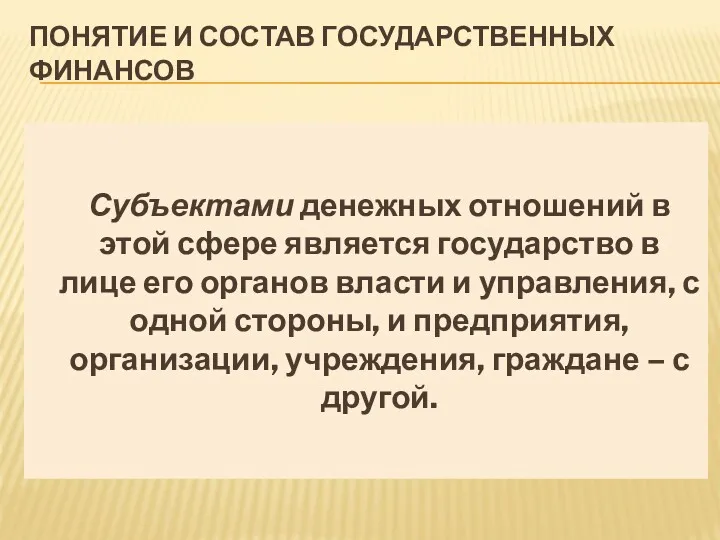 ПОНЯТИЕ И СОСТАВ ГОСУДАРСТВЕННЫХ ФИНАНСОВ Субъектами денежных отношений в этой сфере является государство