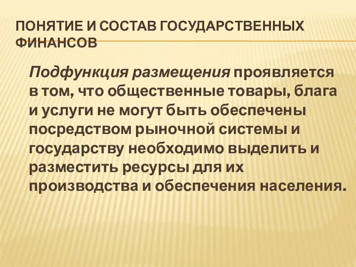 ПОНЯТИЕ И СОСТАВ ГОСУДАРСТВЕННЫХ ФИНАНСОВ Подфункция размещения проявляется в том, что общественные товары,