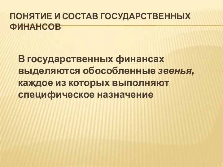 ПОНЯТИЕ И СОСТАВ ГОСУДАРСТВЕННЫХ ФИНАНСОВ В государственных финансах выделяются обособленные звенья, каждое из