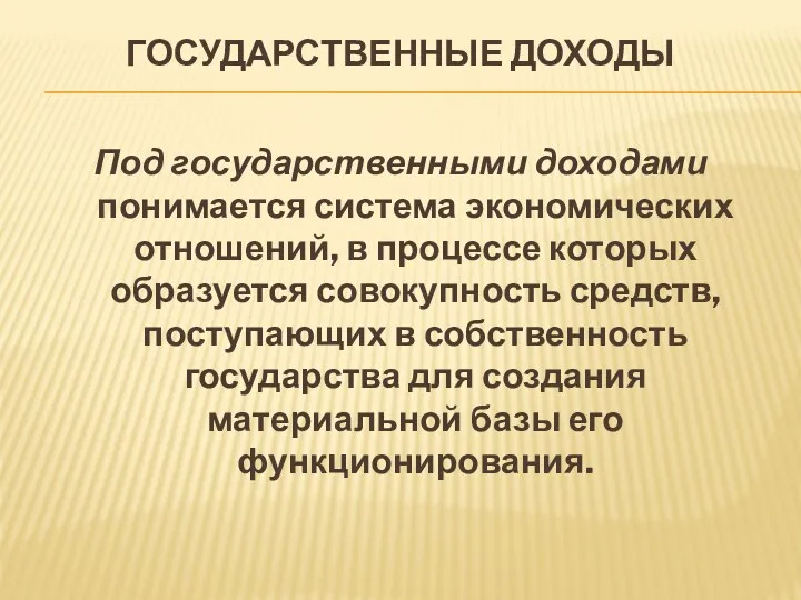 ГОСУДАРСТВЕННЫЕ ДОХОДЫ Под государственными доходами понимается система экономических отношений, в процессе которых образуется