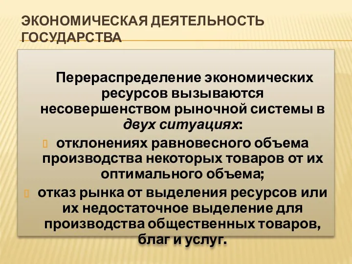 ЭКОНОМИЧЕСКАЯ ДЕЯТЕЛЬНОСТЬ ГОСУДАРСТВА Перераспределение экономических ресурсов вызываются несовершенством рыночной системы в двух ситуациях: