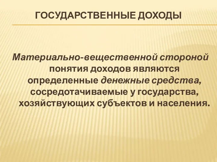 ГОСУДАРСТВЕННЫЕ ДОХОДЫ Материально-вещественной стороной понятия доходов являются определенные денежные средства, сосредотачиваемые у государства,