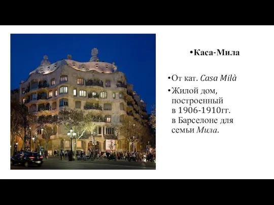 - Каса-Мила От кат. Casa Milà Жилой дом, построенный в 1906-1910гг. в Барселоне для семьи Мила.