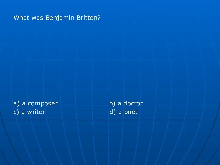 What was Benjamin Britten? a) a composer b) a doctor c) a writer d) a poet