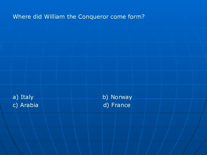 Where did William the Conqueror come form? a) Italy b) Norway c) Arabia d) France