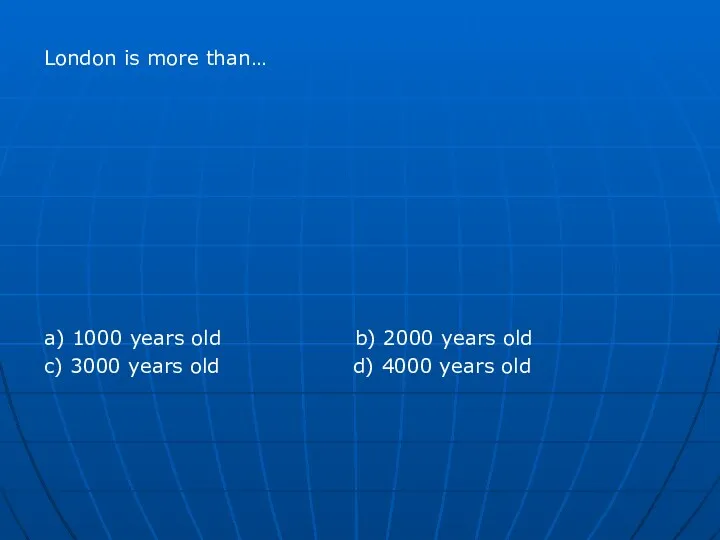 London is more than… a) 1000 years old b) 2000