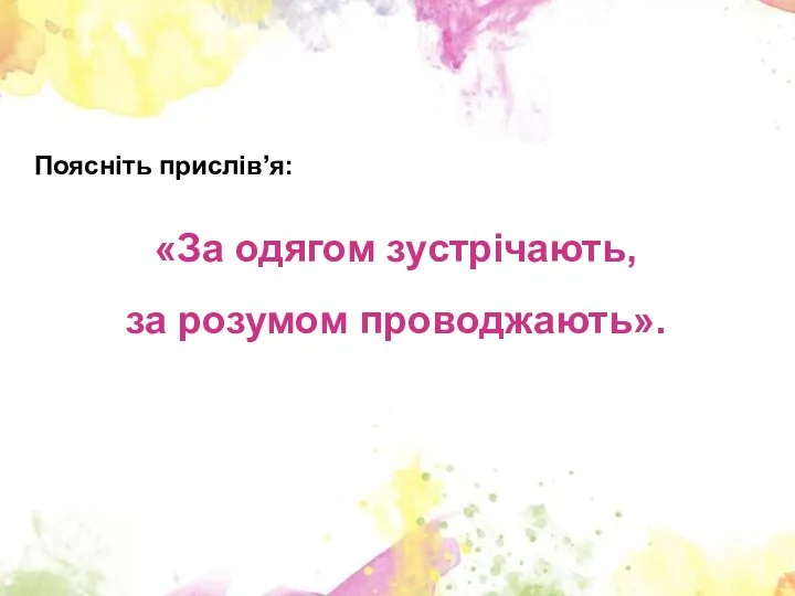 Поясніть прислів’я: «За одягом зустрічають, за розумом проводжають».