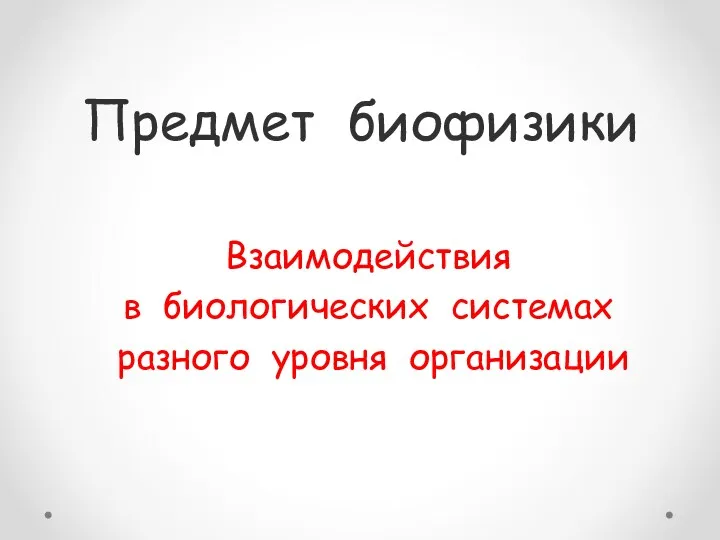 Предмет биофизики Взаимодействия в биологических системах разного уровня организации